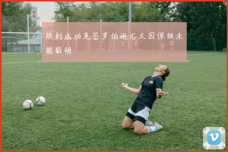 热刺成功免签罗伯逊尤文因保级未能截胡