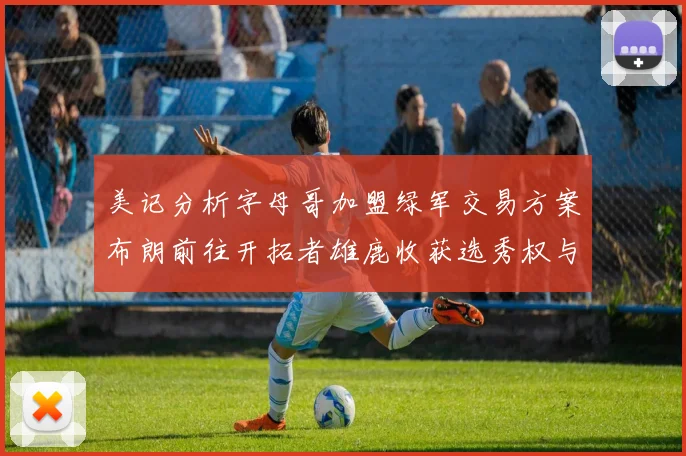 美记分析字母哥加盟绿军交易方案布朗前往开拓者雄鹿收获选秀权与年轻球员