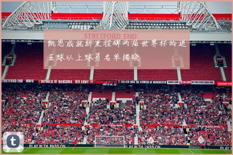 凯恩成就新里程碑两届世界杯均进五球以上球员名单揭晓