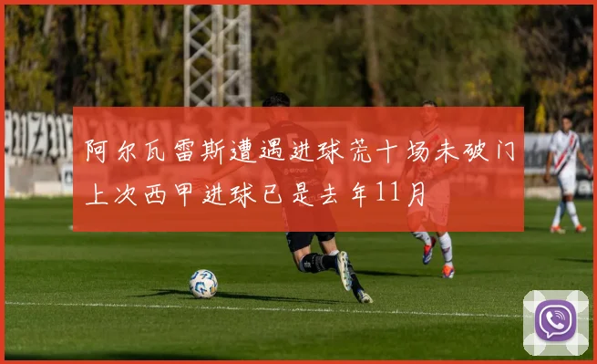 阿尔瓦雷斯遭遇进球荒十场未破门上次西甲进球已是去年11月