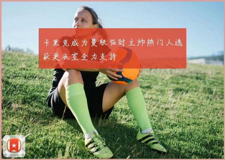 卡里克成为曼联临时主帅热门人选获更衣室全力支持