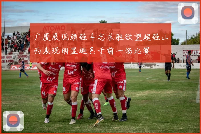 广厦展现顽强斗志求胜欲望超强山西表现明显逊色于前一场比赛