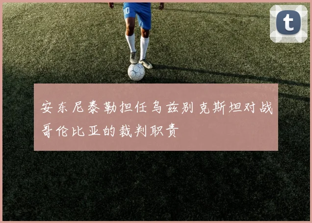 安东尼泰勒担任乌兹别克斯坦对战哥伦比亚的裁判职责
