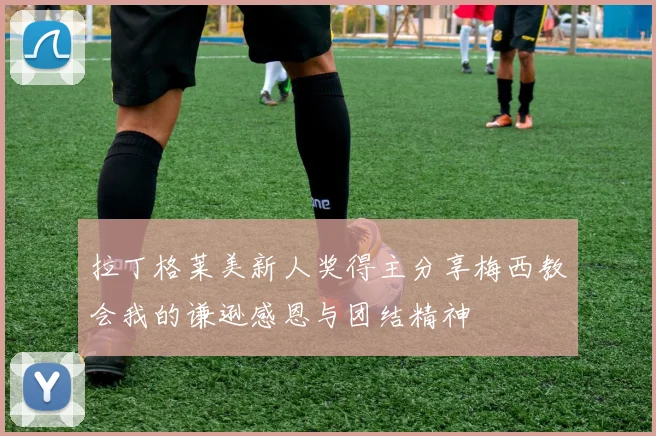 拉丁格莱美新人奖得主分享梅西教会我的谦逊感恩与团结精神