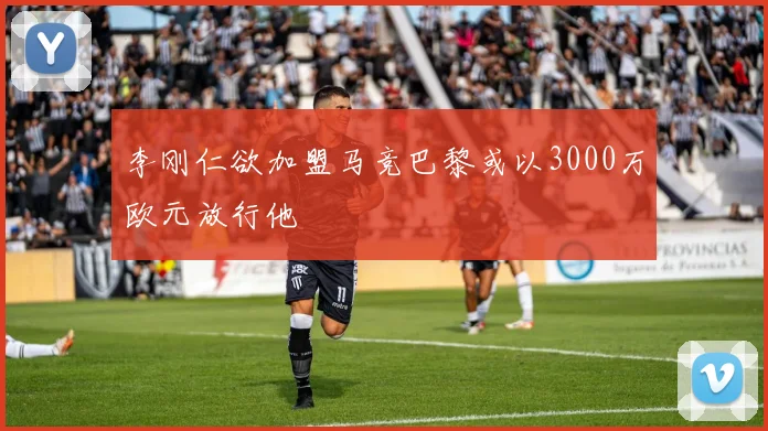 李刚仁欲加盟马竞巴黎或以3000万欧元放行他