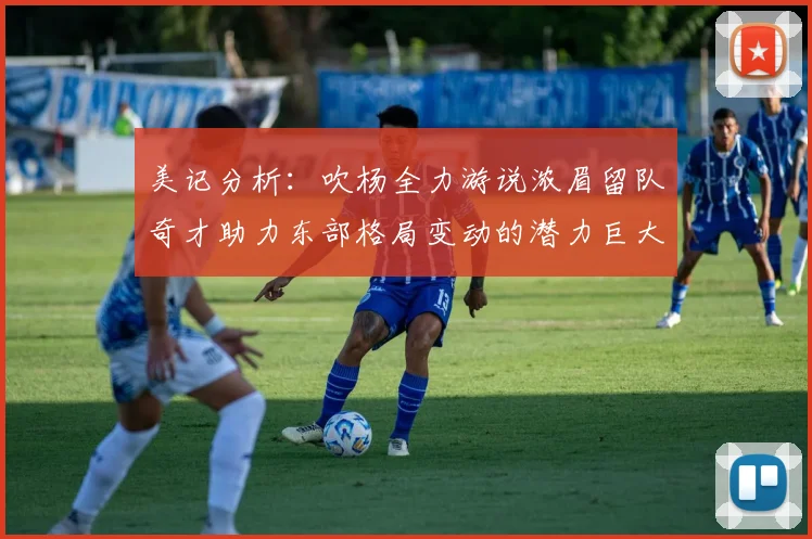 美记分析：吹杨全力游说浓眉留队奇才助力东部格局变动的潜力巨大